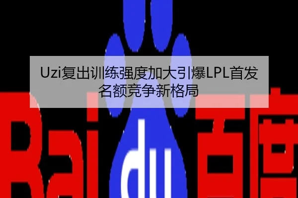 Uzi复出训练强度加大引爆LPL首发名额竞争新格局