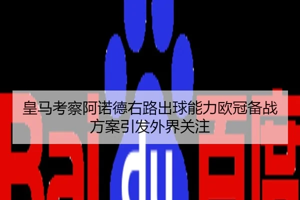 皇马考察阿诺德右路出球能力欧冠备战方案引发外界关注