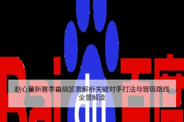 赵心童新赛季首战签表解析关键对手打法与晋级路线全景解读