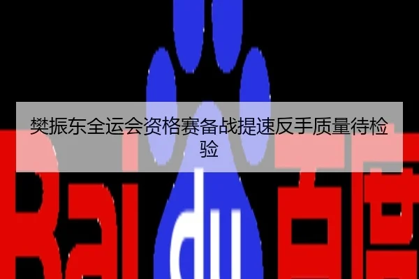 樊振东全运会资格赛备战提速反手质量待检验