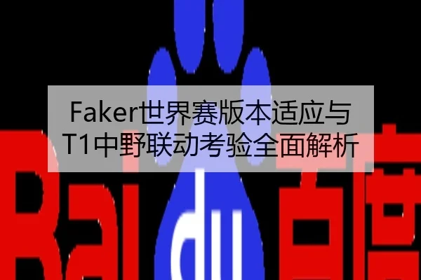 Faker世界赛版本适应与T1中野联动考验全面解析
