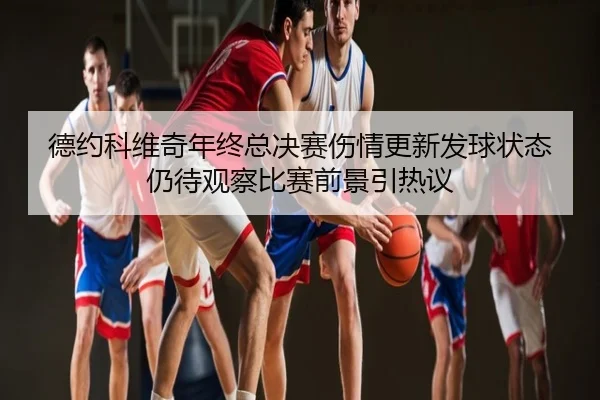 德约科维奇年终总决赛伤情更新发球状态仍待观察比赛前景引热议