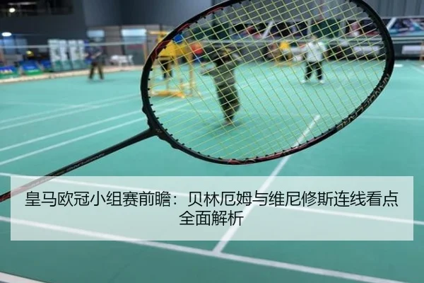 皇马欧冠小组赛前瞻：贝林厄姆与维尼修斯连线看点全面解析